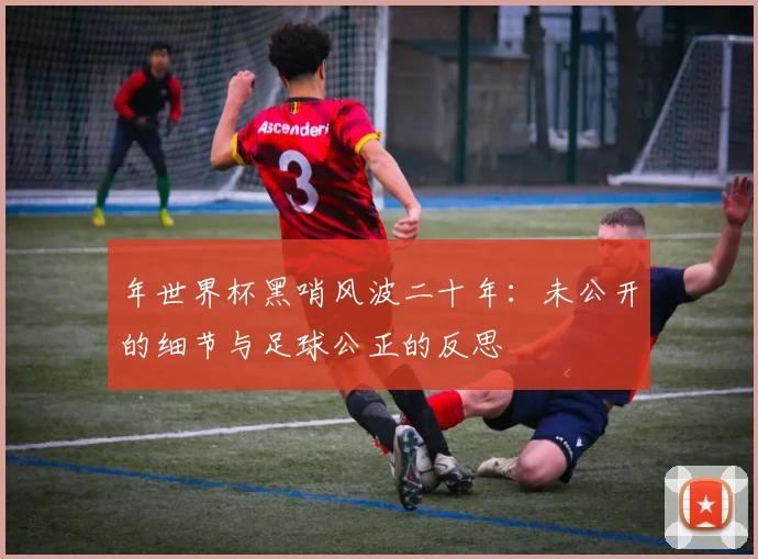 年世界杯黑哨风波二十年：未公开的细节与足球公正的反思