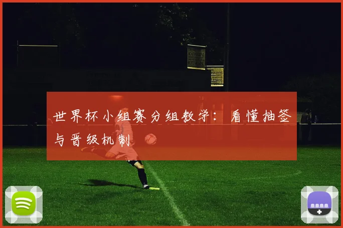 世界杯小组赛分组教学：看懂抽签与晋级机制